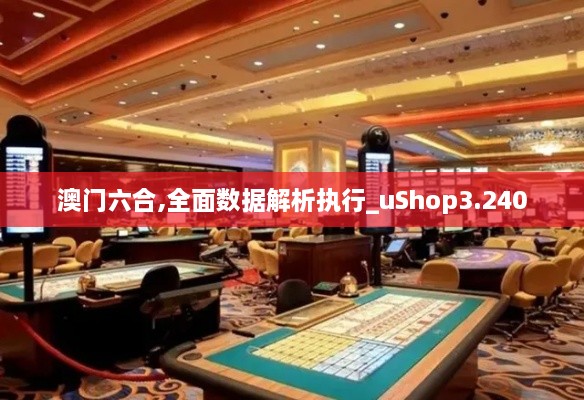 澳門六合,全面數(shù)據(jù)解析執(zhí)行_uShop3.240