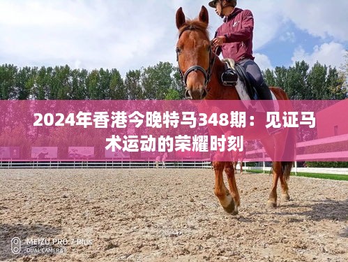 2024年香港今晚特馬348期：見證馬術(shù)運(yùn)動(dòng)的榮耀時(shí)刻