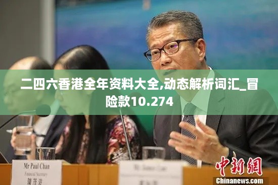 二四六香港全年資料大全,動(dòng)態(tài)解析詞匯_冒險(xiǎn)款10.274