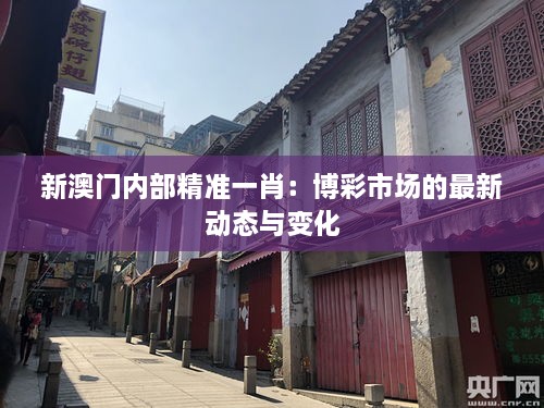 新澳門內(nèi)部精準(zhǔn)一肖：博彩市場(chǎng)的最新動(dòng)態(tài)與變化