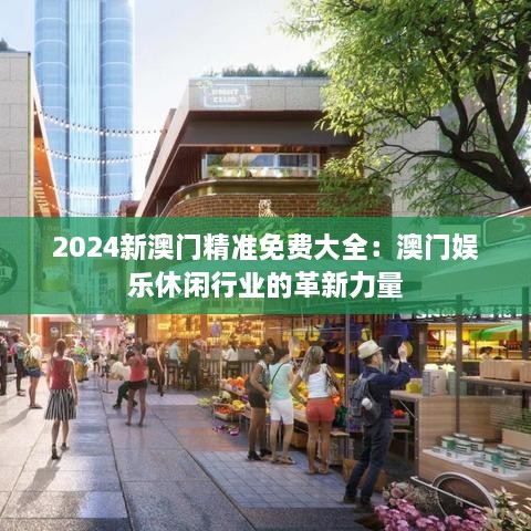 2024新澳門精準(zhǔn)免費大全：澳門娛樂休閑行業(yè)的革新力量