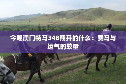 今晚澳門特馬348期開(kāi)的什么：賽馬與運(yùn)氣的較量