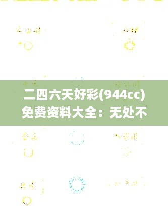 二四六天好彩(944cc)免費(fèi)資料大全：無(wú)處不在的知識(shí)源泉