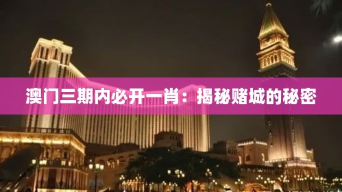 澳門三期內(nèi)必開一肖：揭秘賭城的秘密