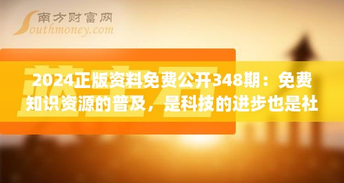 2024正版資料免費(fèi)公開348期：免費(fèi)知識(shí)資源的普及，是科技的進(jìn)步也是社會(huì)責(zé)任的體現(xiàn)