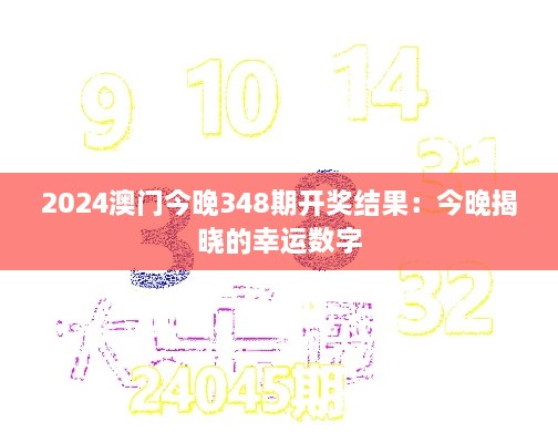 2024澳門今晚348期開獎結(jié)果：今晚揭曉的幸運(yùn)數(shù)字