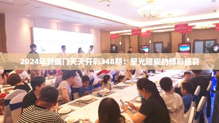 2024年新澳門天天開彩348期：星光璀璨的博彩盛宴