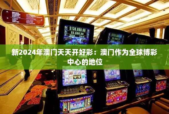 新2024年澳門天天開好彩：澳門作為全球博彩中心的地位