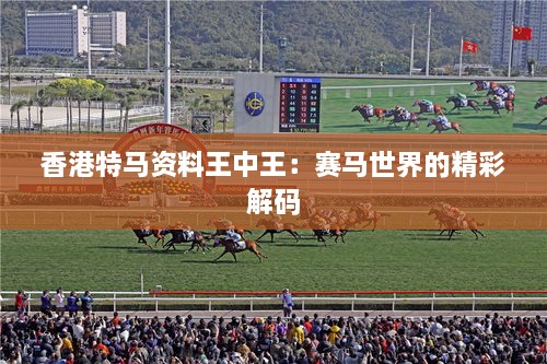 香港特馬資料王中王：賽馬世界的精彩解碼