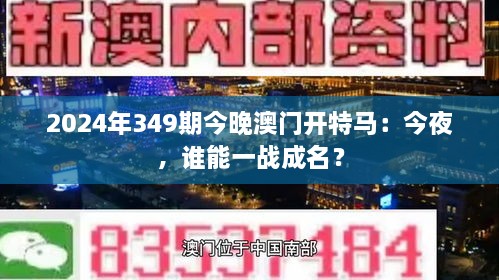 2024年349期今晚澳門開特馬：今夜，誰能一戰(zhàn)成名？