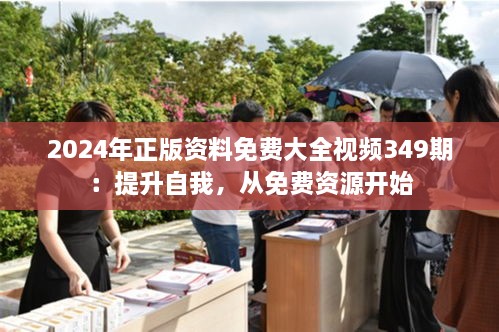2024年正版資料免費(fèi)大全視頻349期：提升自我，從免費(fèi)資源開始
