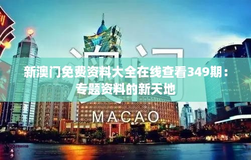 新澳門免費資料大全在線查看349期：專題資料的新天地