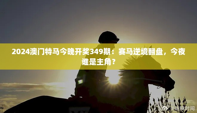 2024澳門特馬今晚開獎349期：賽馬逆境翻盤，今夜誰是主角？
