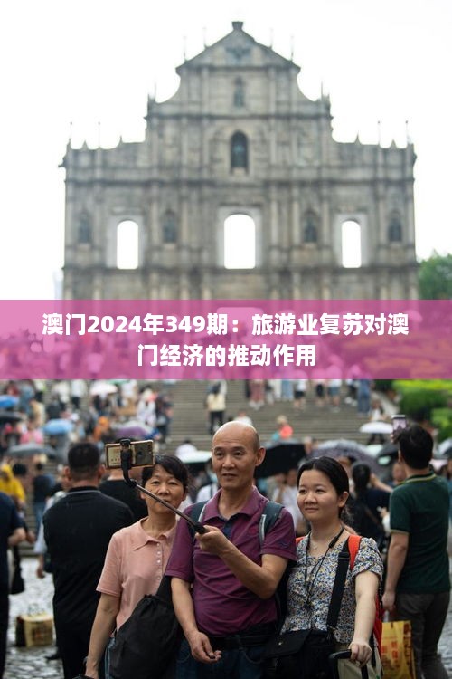 澳門2024年349期：旅游業(yè)復(fù)蘇對澳門經(jīng)濟(jì)的推動作用