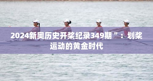 2024新奧歷史開槳紀(jì)錄349期＂：劃槳運(yùn)動(dòng)的黃金時(shí)代