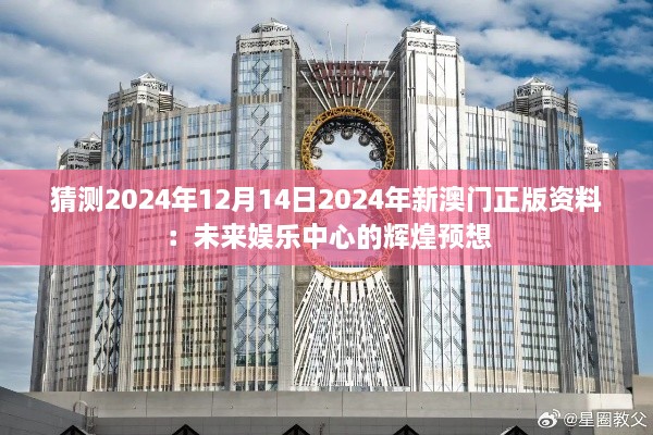 猜測(cè)2024年12月14日2024年新澳門正版資料：未來(lái)娛樂(lè)中心的輝煌預(yù)想