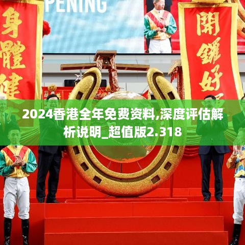 2024香港全年免費(fèi)資料,深度評(píng)估解析說明_超值版2.318