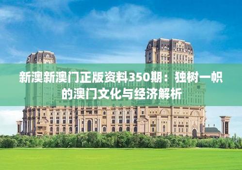新澳新澳門正版資料350期：獨樹一幟的澳門文化與經(jīng)濟解析