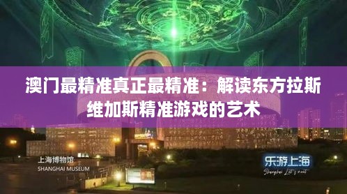 澳門最精準(zhǔn)真正最精準(zhǔn)：解讀東方拉斯維加斯精準(zhǔn)游戲的藝術(shù)