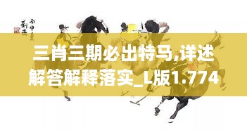 三肖三期必出特馬,詳述解答解釋落實_L版1.774