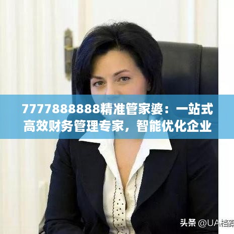 7777888888精準管家婆：一站式高效財務管理專家，智能優(yōu)化企業(yè)開支