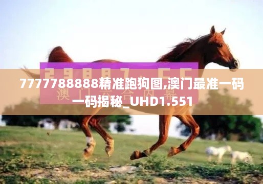 7777788888精準(zhǔn)跑狗圖,澳門最準(zhǔn)一碼一碼揭秘_UHD1.551