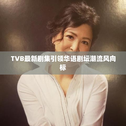 TVB最新劇集引領(lǐng)華語(yǔ)劇壇潮流風(fēng)向標(biāo)
