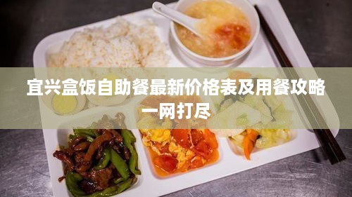 宜興盒飯自助餐最新價格表及用餐攻略一網(wǎng)打盡