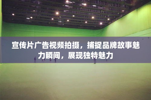 宣傳片廣告視頻拍攝，捕捉品牌故事魅力瞬間，展現(xiàn)獨(dú)特魅力