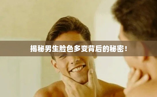 揭秘男生臉色多變背后的秘密！