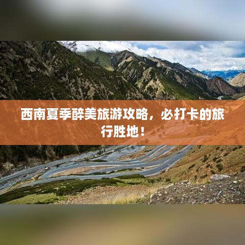 西南夏季醉美旅游攻略，必打卡的旅行勝地！