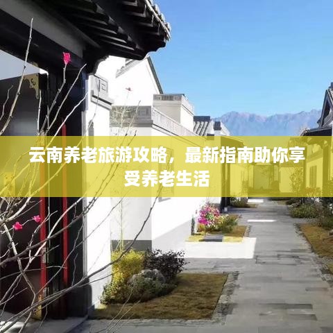 云南養(yǎng)老旅游攻略，最新指南助你享受養(yǎng)老生活