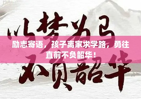 勵志寄語，孩子離家求學(xué)路，勇往直前不負(fù)韶華！