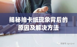 揭秘抽卡紙現(xiàn)象背后的原因及解決方法