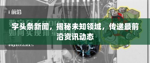 宇頭條新聞，揭秘未知領(lǐng)域，傳遞最前沿資訊動態(tài)