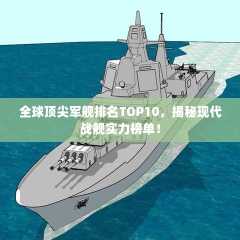 全球頂尖軍艦排名TOP10，揭秘現(xiàn)代戰(zhàn)艦實(shí)力榜單！