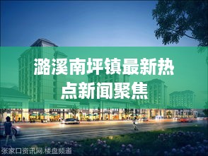 潞溪南坪鎮(zhèn)最新熱點新聞聚焦