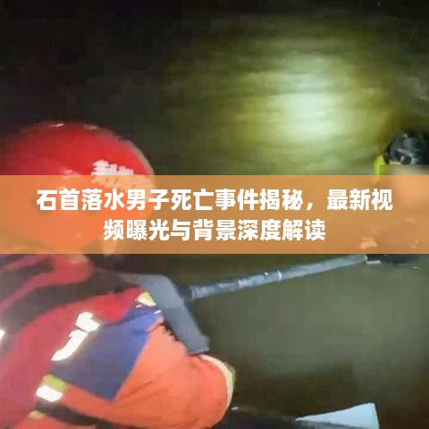 石首落水男子死亡事件揭秘，最新視頻曝光與背景深度解讀