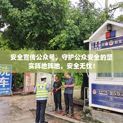 安全宣傳公眾號，守護公眾安全的堅實陣地陣地，安全無憂！