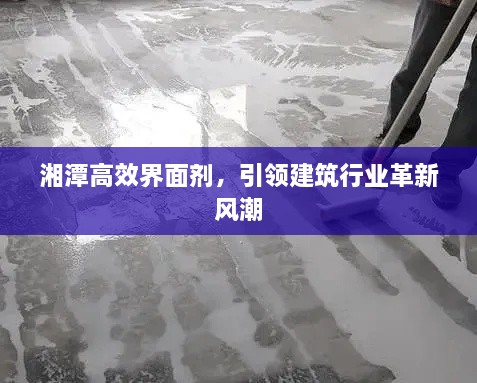 湘潭高效界面劑，引領建筑行業(yè)革新風潮