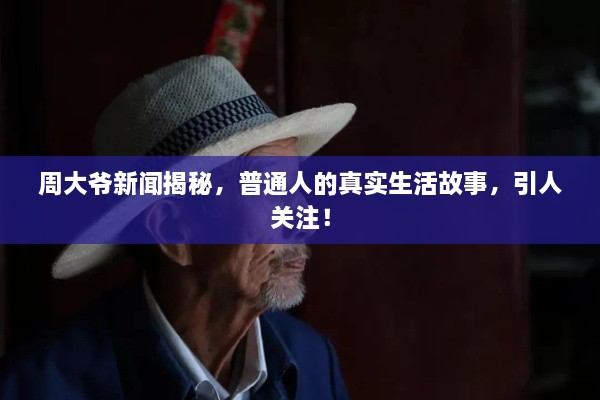 周大爺新聞揭秘，普通人的真實生活故事，引人關(guān)注！