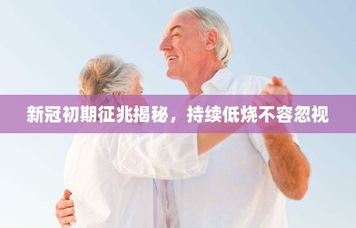 新冠初期征兆揭秘，持續(xù)低燒不容忽視