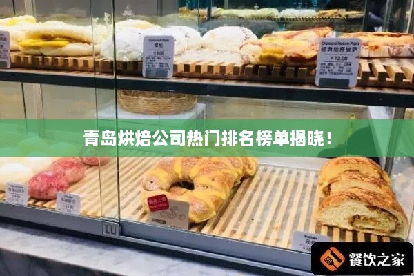 青島烘焙公司熱門(mén)排名榜單揭曉！