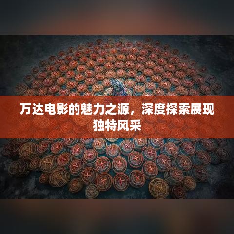 萬達(dá)電影的魅力之源，深度探索展現(xiàn)獨(dú)特風(fēng)采