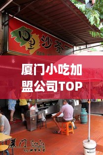 廈門小吃加盟公司TOP排行榜，熱門品牌一覽無余