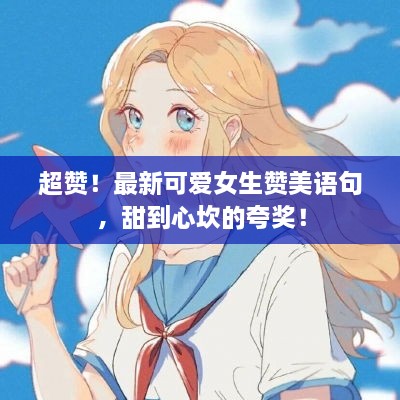 超贊！最新可愛女生贊美語句，甜到心坎的夸獎(jiǎng)！