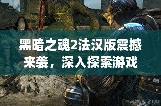 黑暗之魂2法漢版震撼來(lái)襲，深入探索游戲世界的神秘魅力！