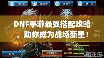 DNF手游最強搭配攻略，助你成為戰(zhàn)場新星！
