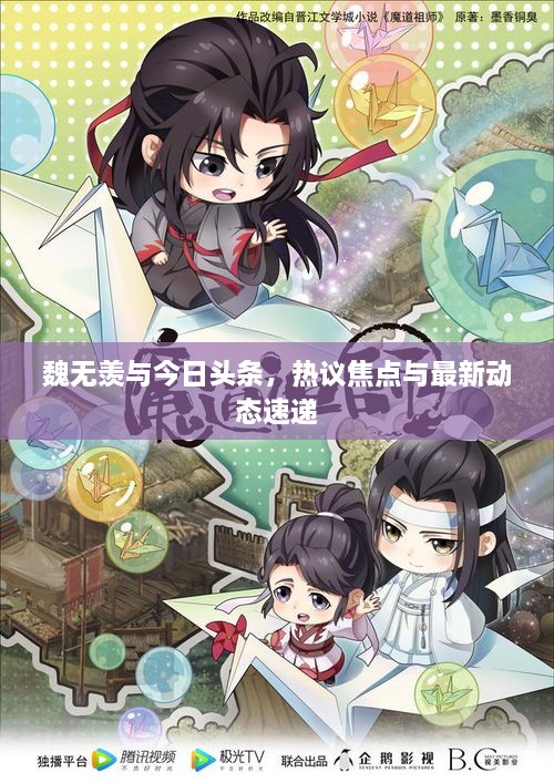 魏無(wú)羨與今日頭條，熱議焦點(diǎn)與最新動(dòng)態(tài)速遞