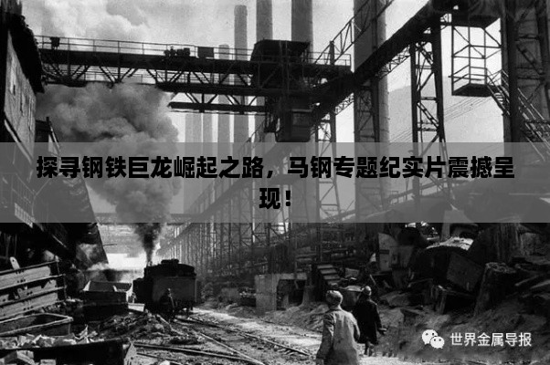 探尋鋼鐵巨龍崛起之路，馬鋼專題紀實片震撼呈現(xiàn)！